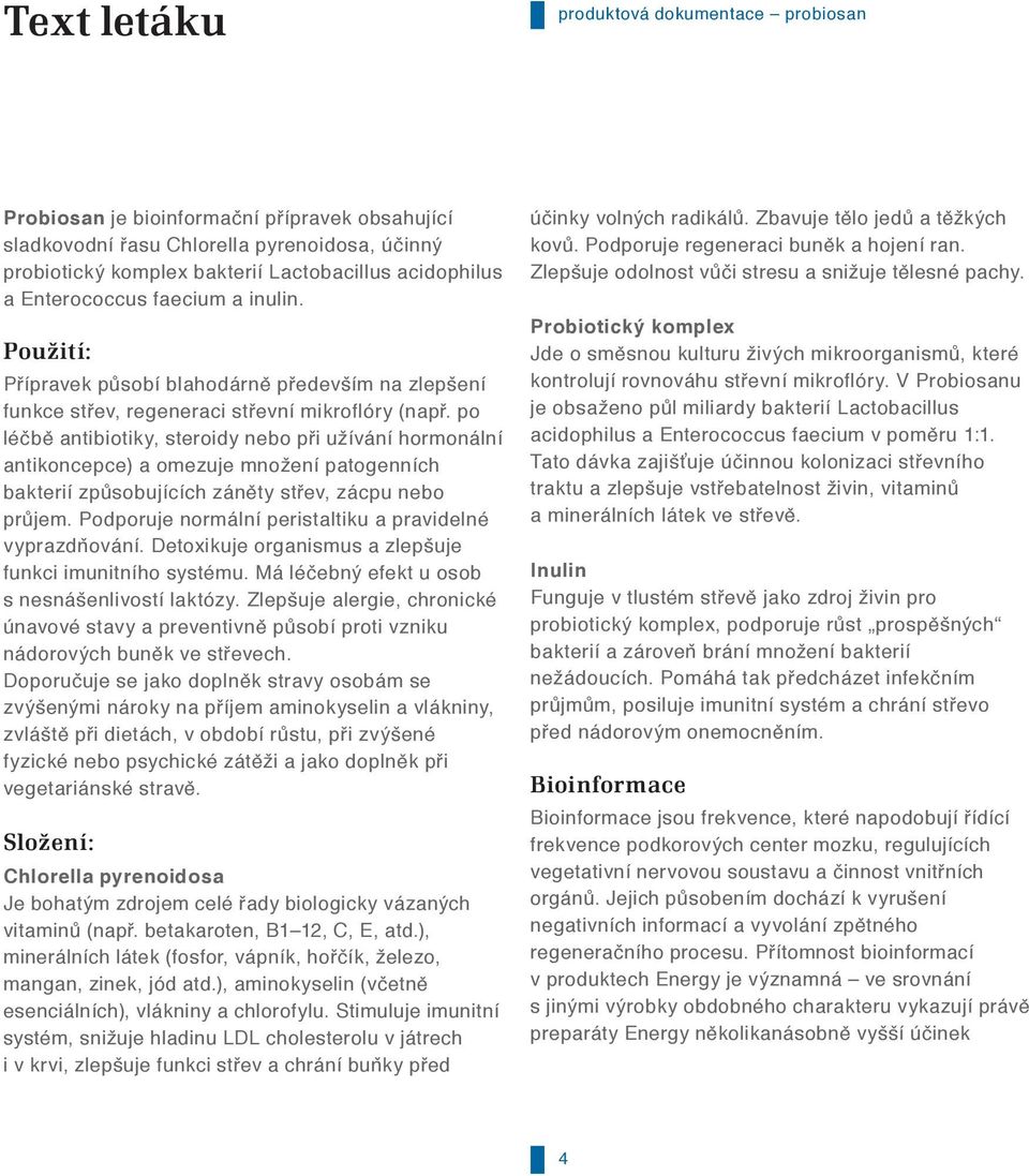 po léčbě antibiotiky, steroidy nebo při užívání hormonální antikoncepce) a omezuje množení patogenních bakterií způsobujících záněty střev, zácpu nebo průjem.