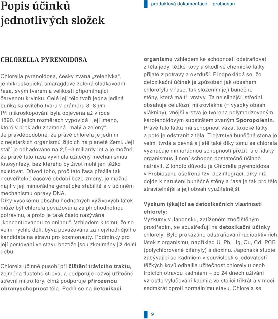 O jejích rozměrech vypovídá i její jméno, které v překladu znamená malý a zelený. Je pravděpodobné, že právě chlorela je jedním z nejstarších organismů žijících na planetě Zemi.