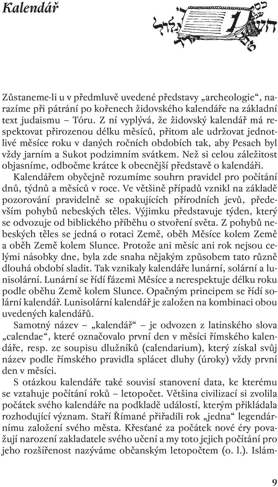 svátkem. Než si celou záležitost objasníme, odbočme krátce k obecnější představě o kalendáři. Kalendářem obyčejně rozumíme souhrn pravidel pro počítání dnů, týdnů a měsíců v roce.