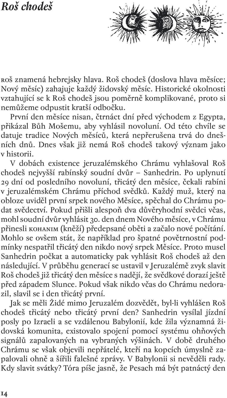 První den měsíce nisan, čtrnáct dní před východem z Egypta, přikázal Bůh Mošemu, aby vyhlásil novoluní. Od této chvíle se datuje tradice Nových měsíců, která nepřerušena trvá do dnešních dnů.