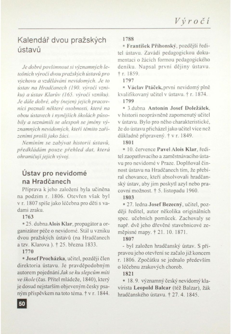 Je dále dobré, aby (nejen) jejich pracovnici poznali některé osobnosti, které na obou ústavech i nynějších školách působily a seznámili se alespoň se jmény významných nevidomých, kteří těmito