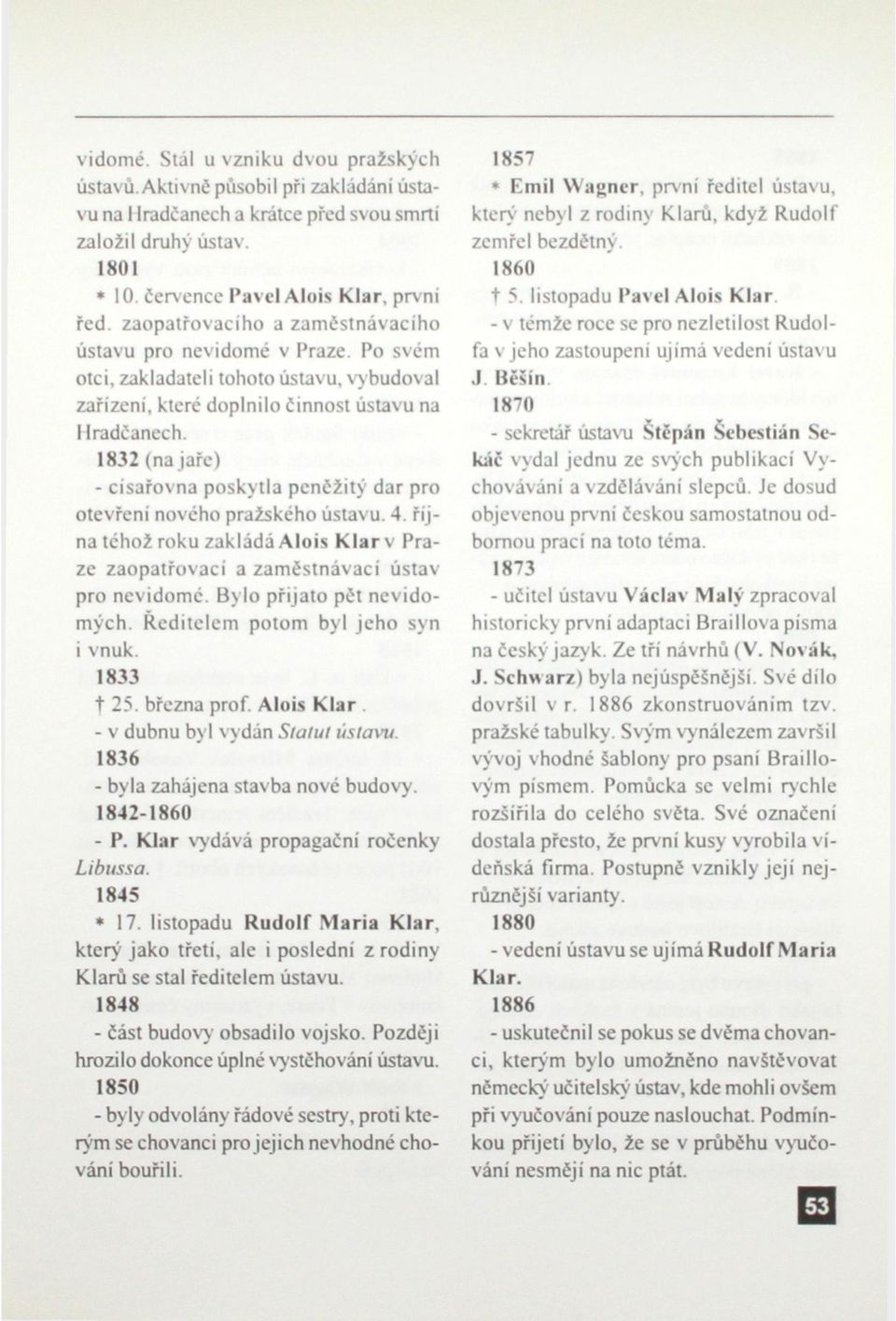 1832 (na jaře) - císařovna poskytla pcnčžitý dar pro otevření nového pražského ústavu. 4. října téhož roku zakládá Alois Klar v Praze zaopatřovací a zaméstnávaci ústav pro nevidomé.