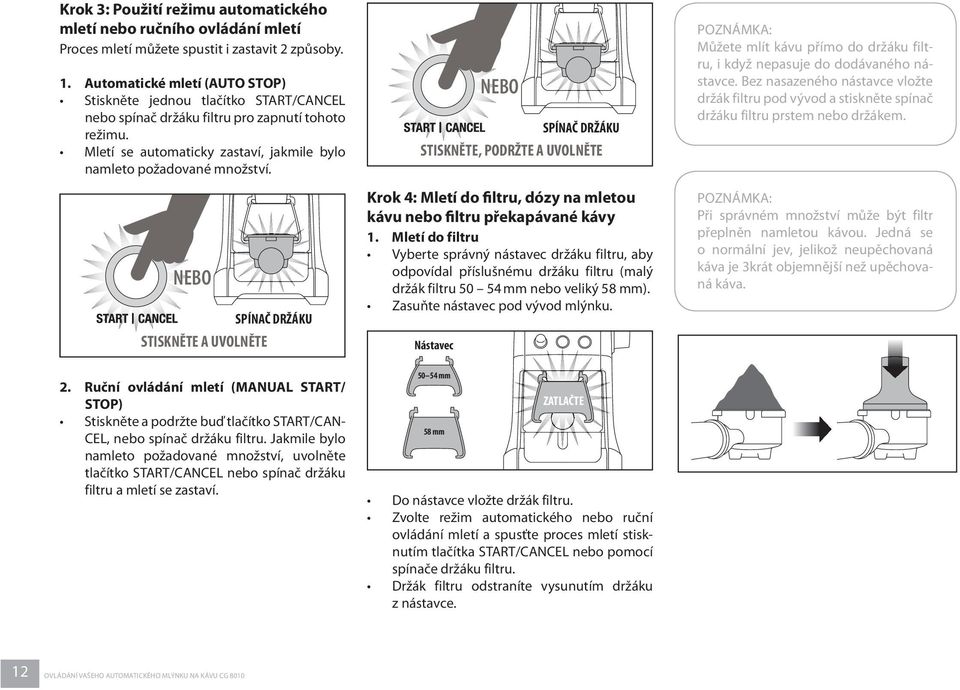 NEBO SPÍNAČ DRŽÁKU STISKNĚTE A UVOLNĚTE 2. Ruční ovládání mletí (MANUAL START/ STOP) Stiskněte a podržte buď tlačítko START/CAN- CEL, nebo spínač držáku filtru.