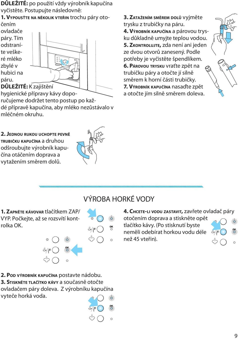ZATAŽENÍM SMĚREM DOLŮ vyjměte trysku z trubičky na páru. 4. VÝROBNÍK KAPUČÍNA a párovou trysku důkladně umyjte teplou vodou. 5. ZKONTROLUJTE, zda není ani jeden ze dvou otvorů zanesený.