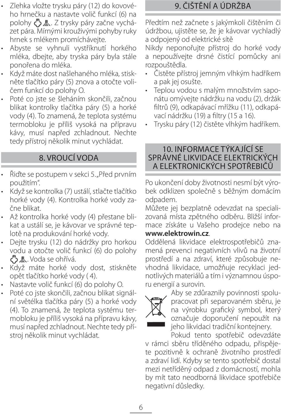 Když máte dost našlehaného mléka, stiskněte tlačítko páry (5) znova a otočte voličem funkcí do polohy O. Poté co jste se šleháním skončili, začnou blikat kontrolky tlačítka páry (5) a horké vody (4).