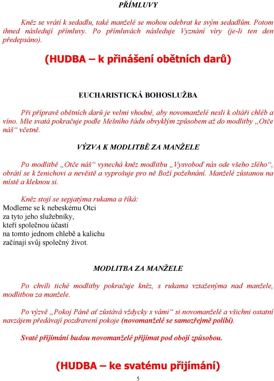 Mše svatá pokračuje podle Mešního řádu obvyklým způsobem až do modlitby Otče náš včetně.