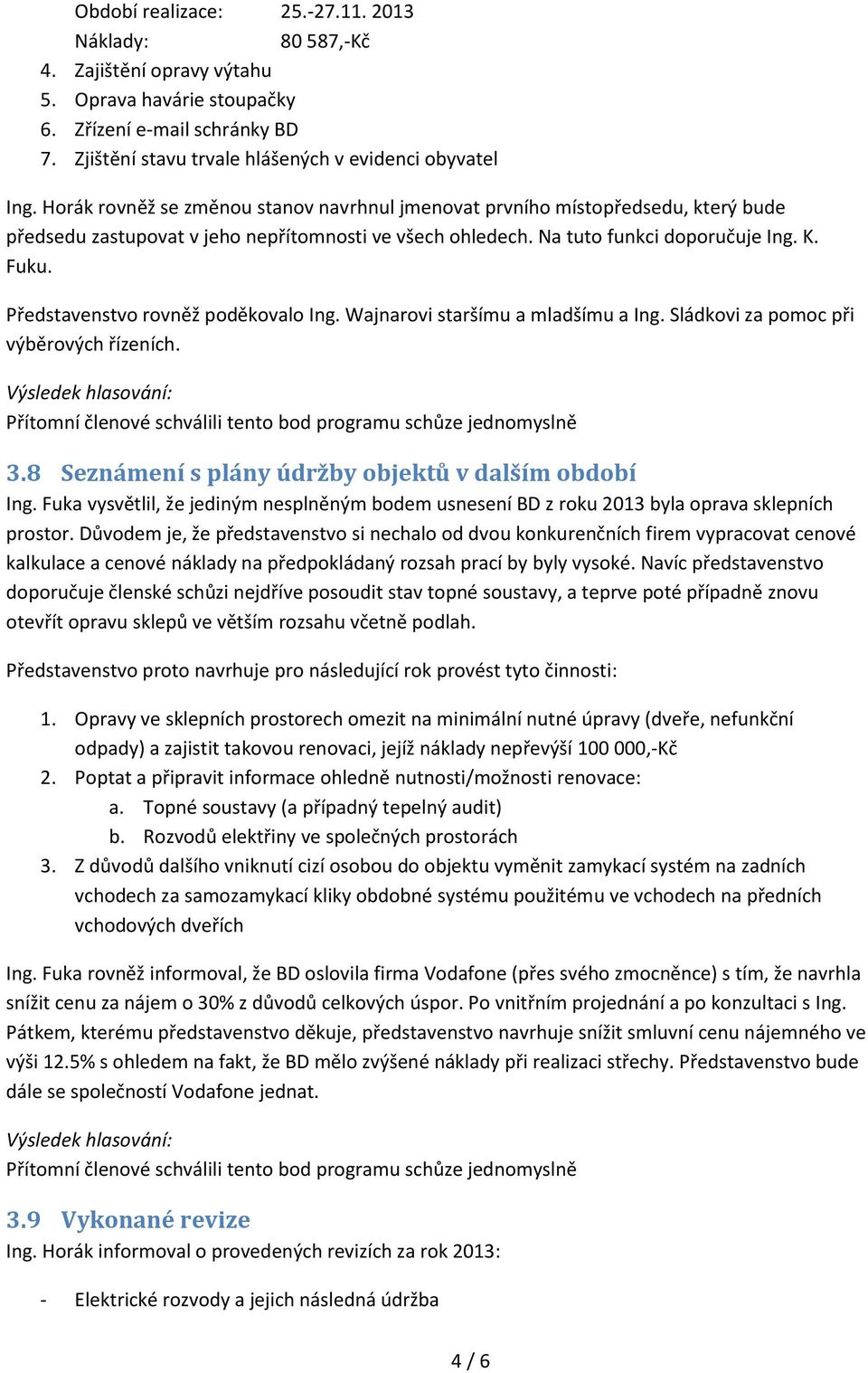 Představenstvo rovněž poděkovalo Ing. Wajnarovi staršímu a mladšímu a Ing. Sládkovi za pomoc při výběrových řízeních. Přítomní členové schválili tento bod programu schůze jednomyslně 3.