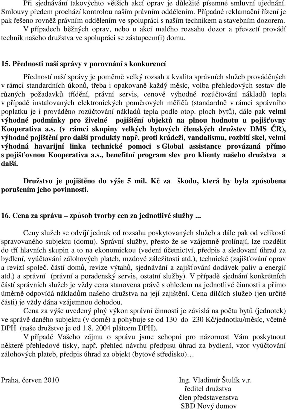 V případech běžných oprav, nebo u akcí malého rozsahu dozor a převzetí provádí technik našeho družstva ve spolupráci se zástupcem(i) domu. 15.