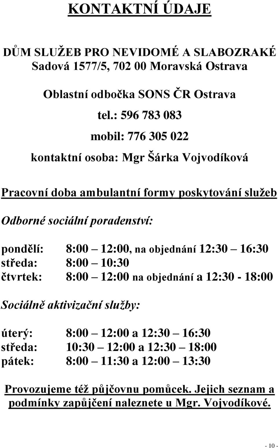 pondělí: 8:00 12:00, na objednání 12:30 16:30 středa: 8:00 10:30 čtvrtek: 8:00 12:00 na objednání a 12:30-18:00 Sociálně aktivizační služby: úterý: 8:00