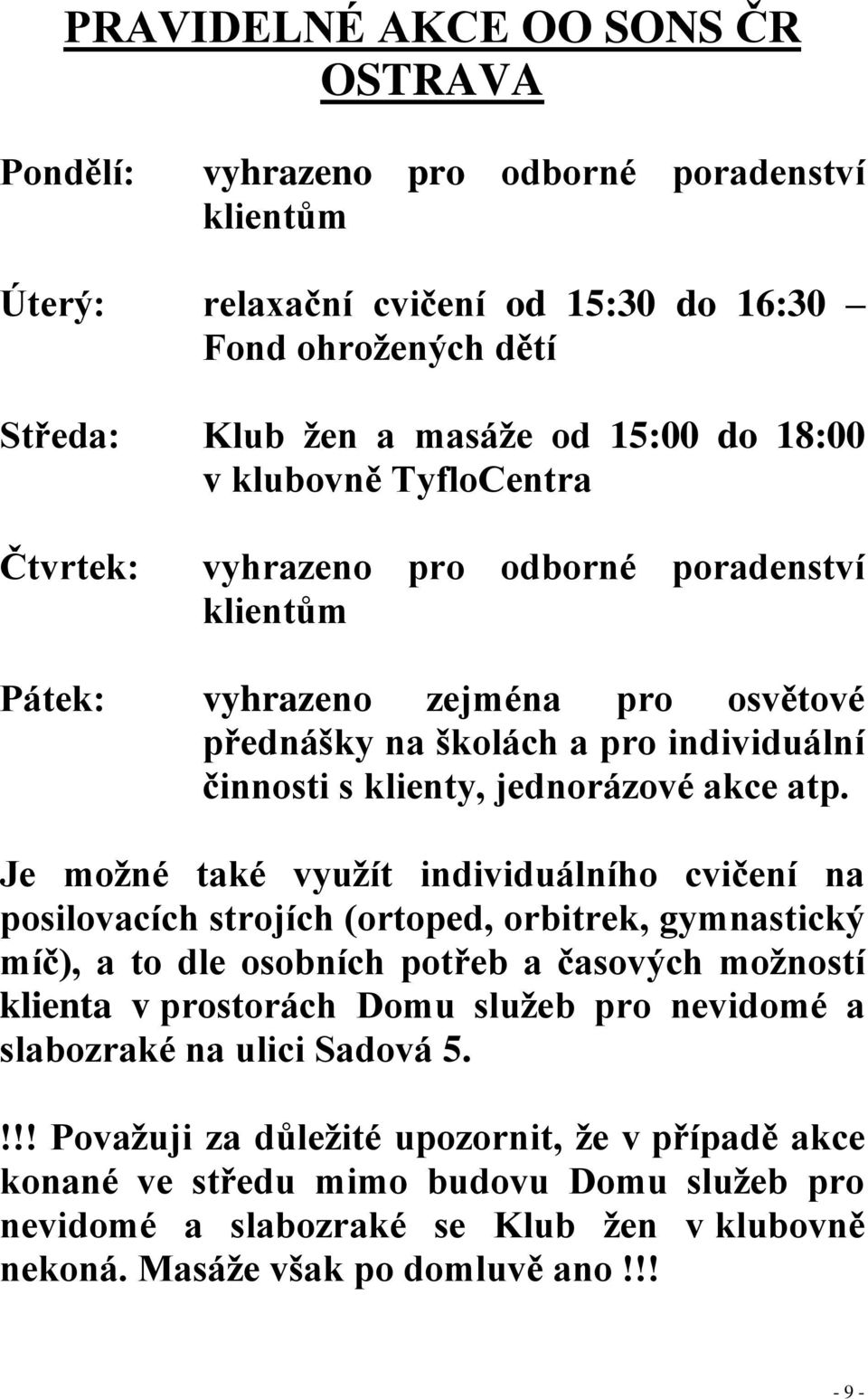 Je možné také využít individuálního cvičení na posilovacích strojích (ortoped, orbitrek, gymnastický míč), a to dle osobních potřeb a časových možností klienta v prostorách Domu služeb pro nevidomé a