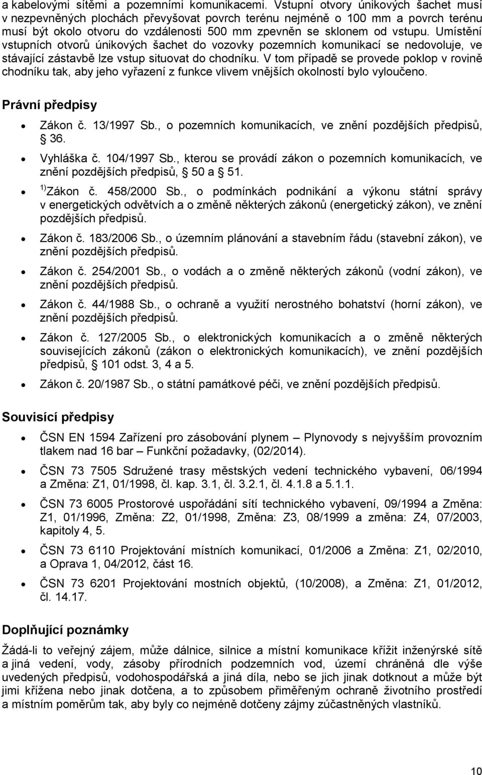 Umístění vstupních otvorů únikových šachet do vozovky pozemních komunikací se nedovoluje, ve stávající zástavbě lze vstup situovat do chodníku.