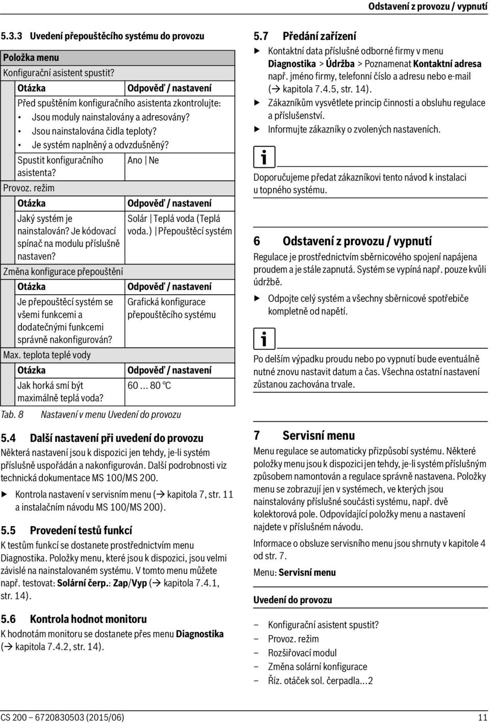 Spustit konfiguračního Ano Ne asistenta? Provoz. režim Tab. 8 Jaký systém je nainstalován? Je kódovací spínač na modulu příslušně nastaven? Solár Teplá voda (Teplá voda.