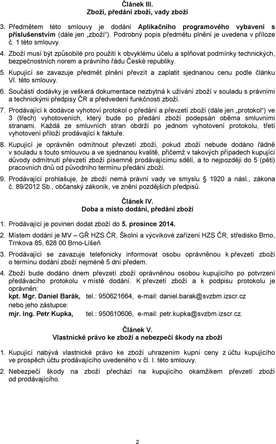 Zboží musí být způsobilé pro použití k obvyklému účelu a splňovat podmínky technických, bezpečnostních norem a právního řádu České republiky. 5.