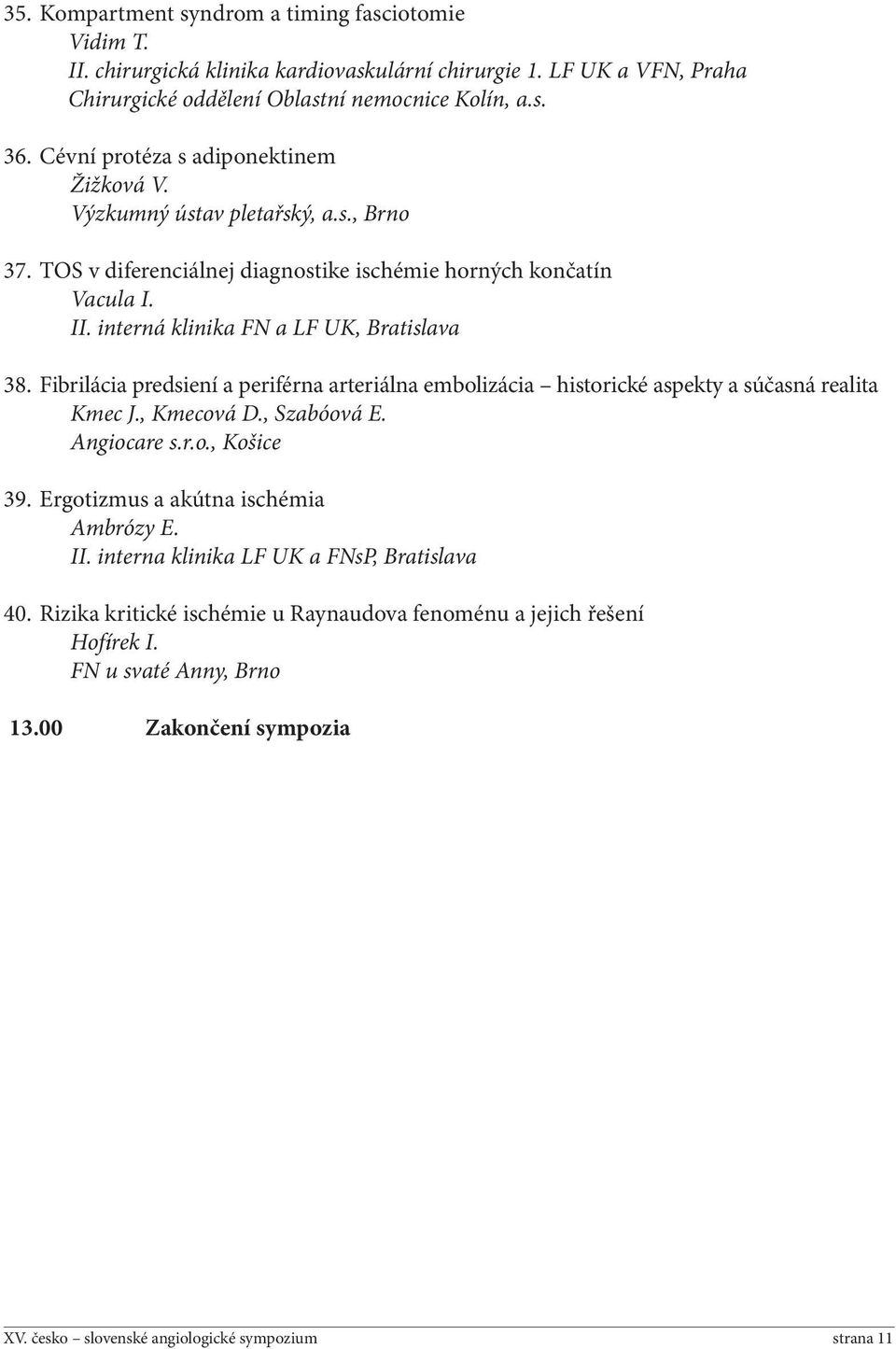 interná klinika FN a LF UK, Bratislava 38. Fibrilácia predsiení a perifé rna arteriálna embolizácia historické aspekty a súčasná realita Kmec J., Kmecová D., Szabóová E. Angiocare s.r.o., Košice 39.