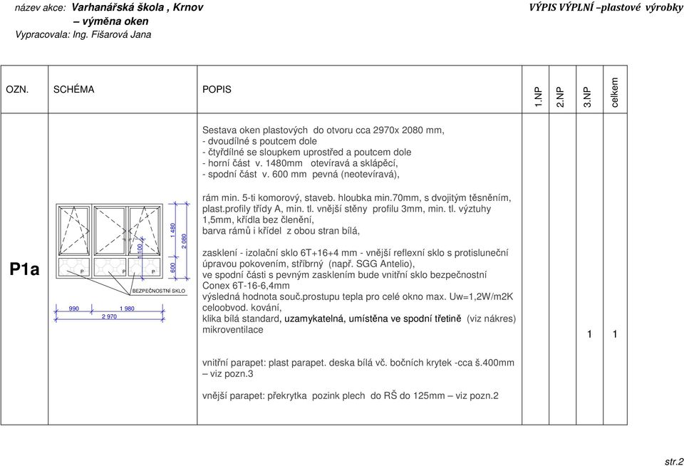 600 mm pevná (neotevíravá), P1a P 990 1 980 2 970 P P 600 1 480 2 080 BEZPEČNOSTNÍ SKLO zasklení - izolační sklo 6T+16+4 mm - vnější reflexní sklo s protisluneční úpravou