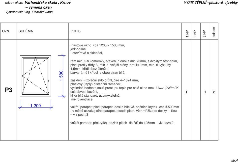 čiré 4+16+4 mm, klika bílá standard, uzamykatelná, 1 1 2 1 200 vnitřní parapet: plast parapet.