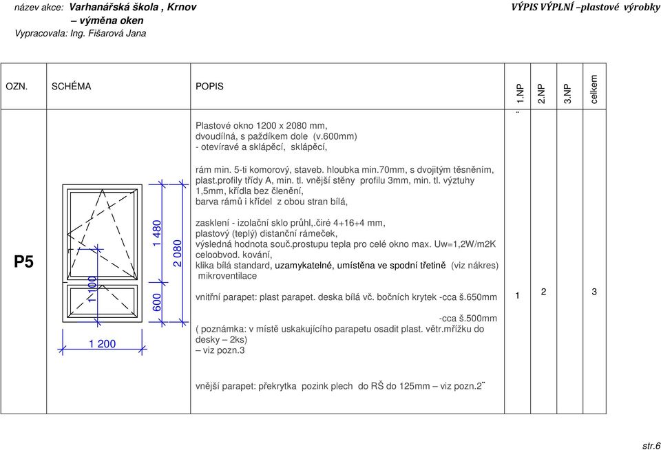 čiré 4+16+4 mm, klika bílá standard, uzamykatelné, umístěna ve spodní třetině (viz nákres) vnitřní parapet: plast parapet.