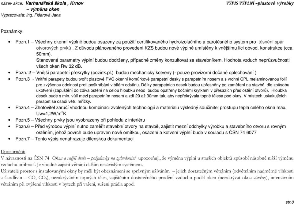 Hodnota vzduch neprůzvučnosti všech oken Rw 32 db. Pozn. 2 Vnější parapetní překrytky (pozink.pl.) budou mechanicky kotveny (- pouze provizorní dočané oplechování ) Pozn.