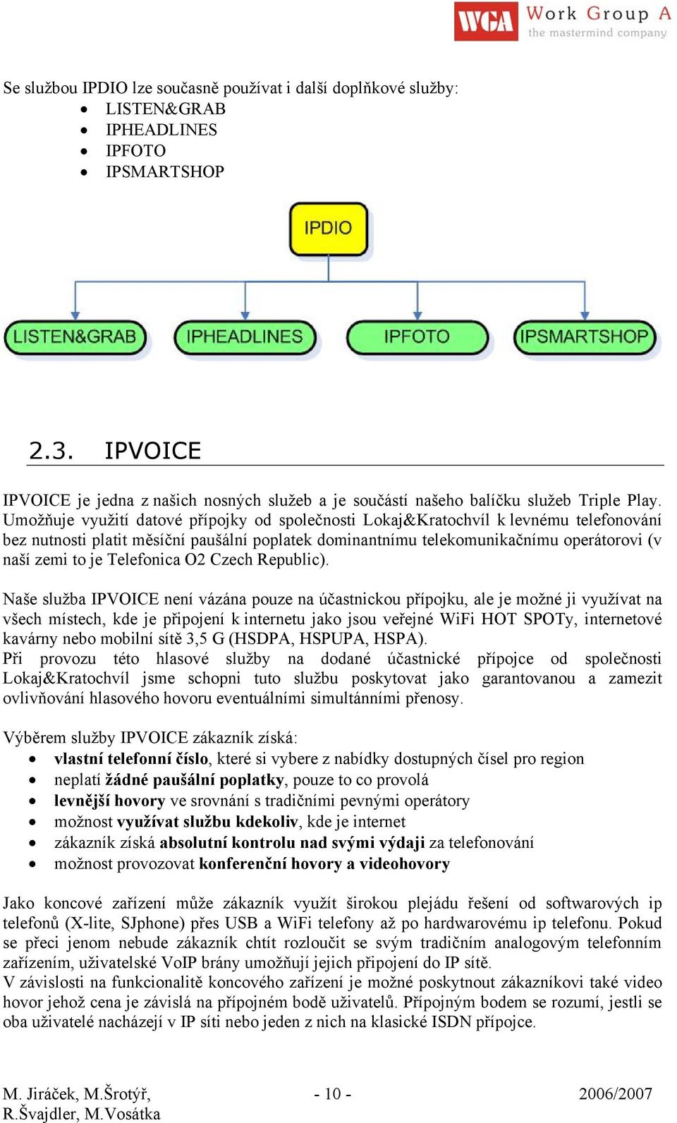 Umožňuje využití datové přípojky od společnosti Lokaj&Kratochvíl k levnému telefonování bez nutnosti platit měsíční paušální poplatek dominantnímu telekomunikačnímu operátorovi (v naší zemi to je
