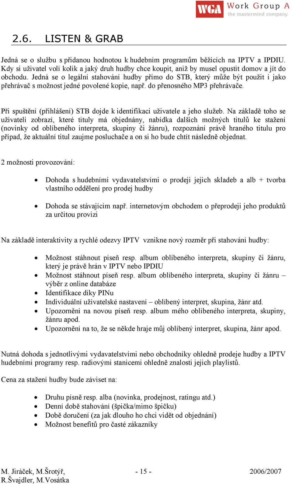 Jedná se o legální stahování hudby přímo do STB, který může být použit i jako přehrávač s možnost jedné povolené kopie, např. do přenosného MP3 přehrávače.