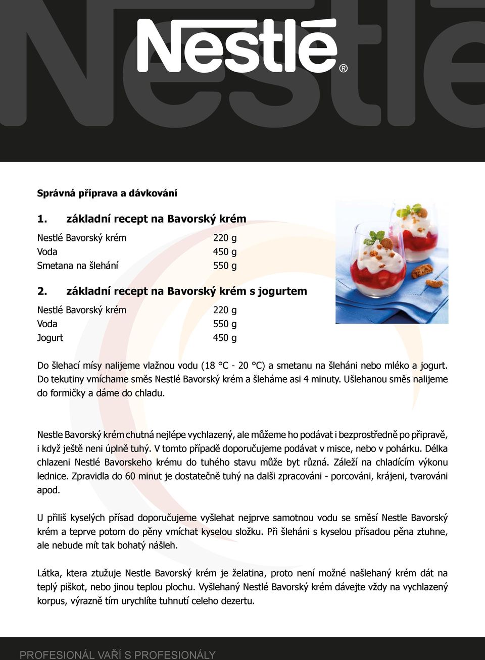 Do tekutiny vmíchame směs Nestlé Bavorský krém a šleháme asi 4 minuty. Ušlehanou směs nalijeme do formičky a dáme do chladu.