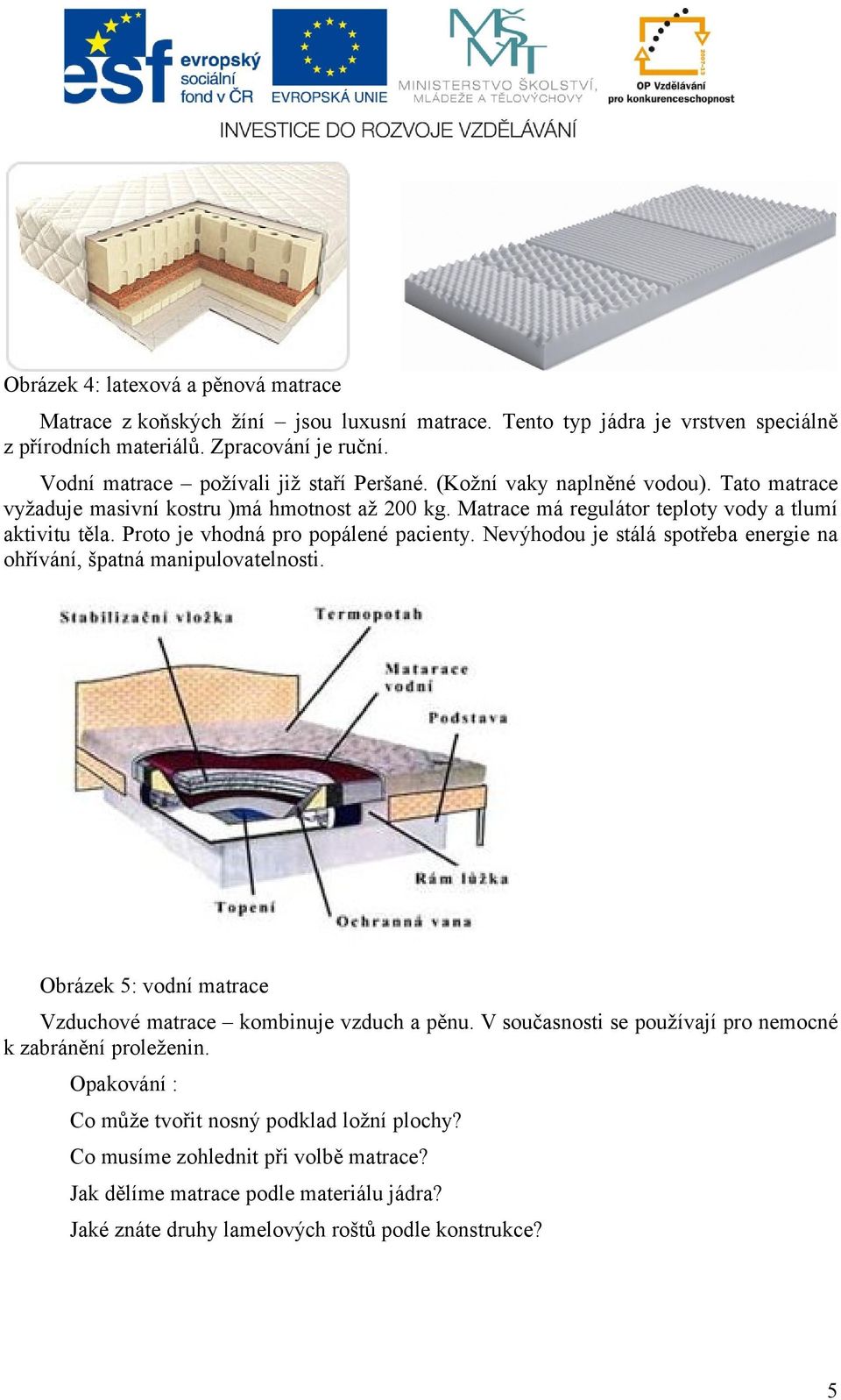 Proto je vhodná pro popálené pacienty. Nevýhodou je stálá spotřeba energie na ohřívání, špatná manipulovatelnosti. Obrázek 5: vodní matrace Vzduchové matrace kombinuje vzduch a pěnu.