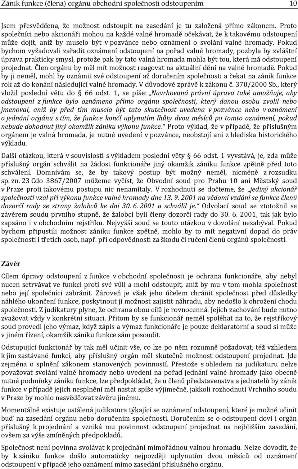 Pokud bychom vyžadovali zařadit oznámení odstoupení na pořad valné hromady, pozbyla by zvláštní úprava prakticky smysl, protože pak by tato valná hromada mohla být tou, která má odstoupení projednat.
