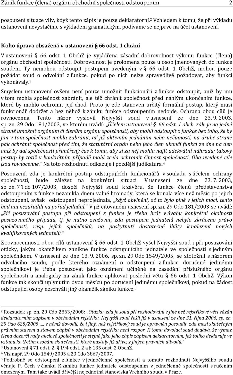 1 ObchZ je vyjádřena zásadní dobrovolnost výkonu funkce (člena) orgánu obchodní společnosti. Dobrovolnost je prolomena pouze u osob jmenovaných do funkce soudem.
