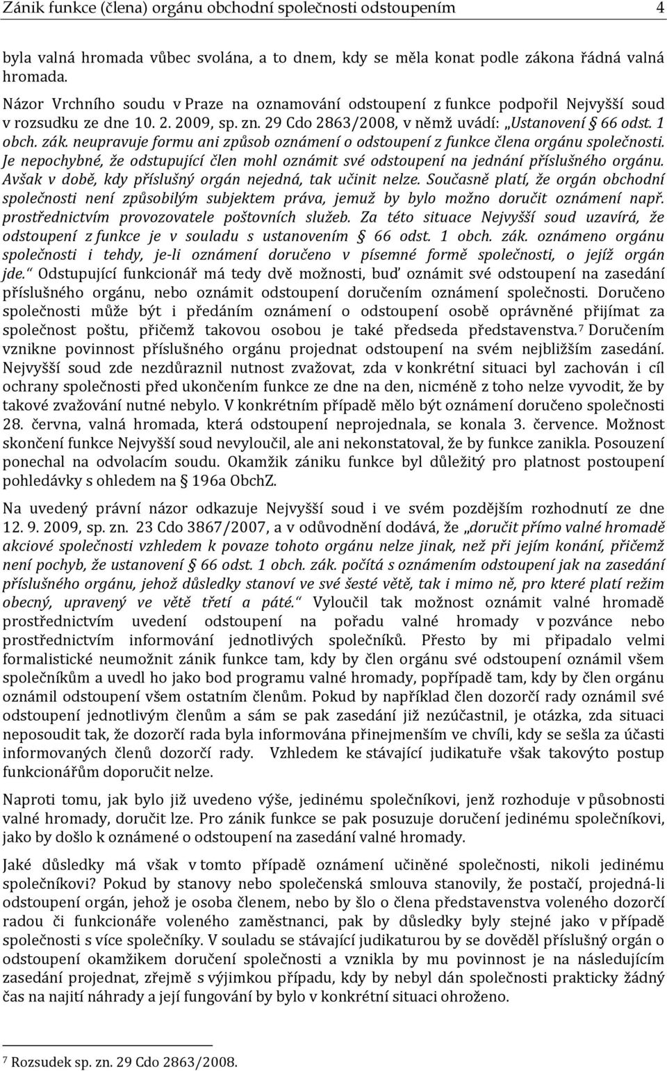 neupravuje formu ani způsob oznámení o odstoupení z funkce člena orgánu společnosti. Je nepochybné, že odstupující člen mohl oznámit své odstoupení na jednání příslušného orgánu.