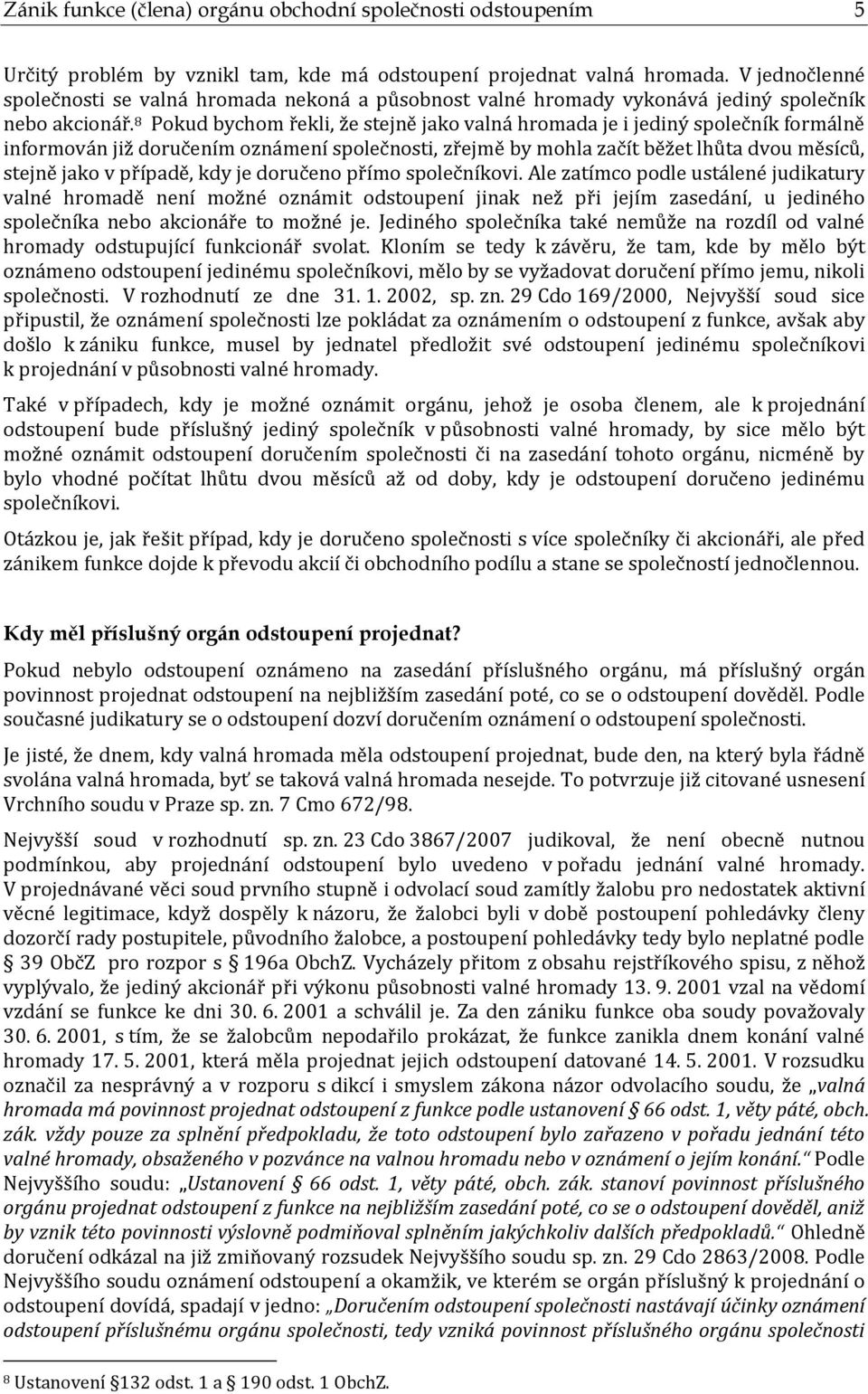 8 Pokud bychom řekli, že stejně jako valná hromada je i jediný společník formálně informován již doručením oznámení společnosti, zřejmě by mohla začít běžet lhůta dvou měsíců, stejně jako v případě,