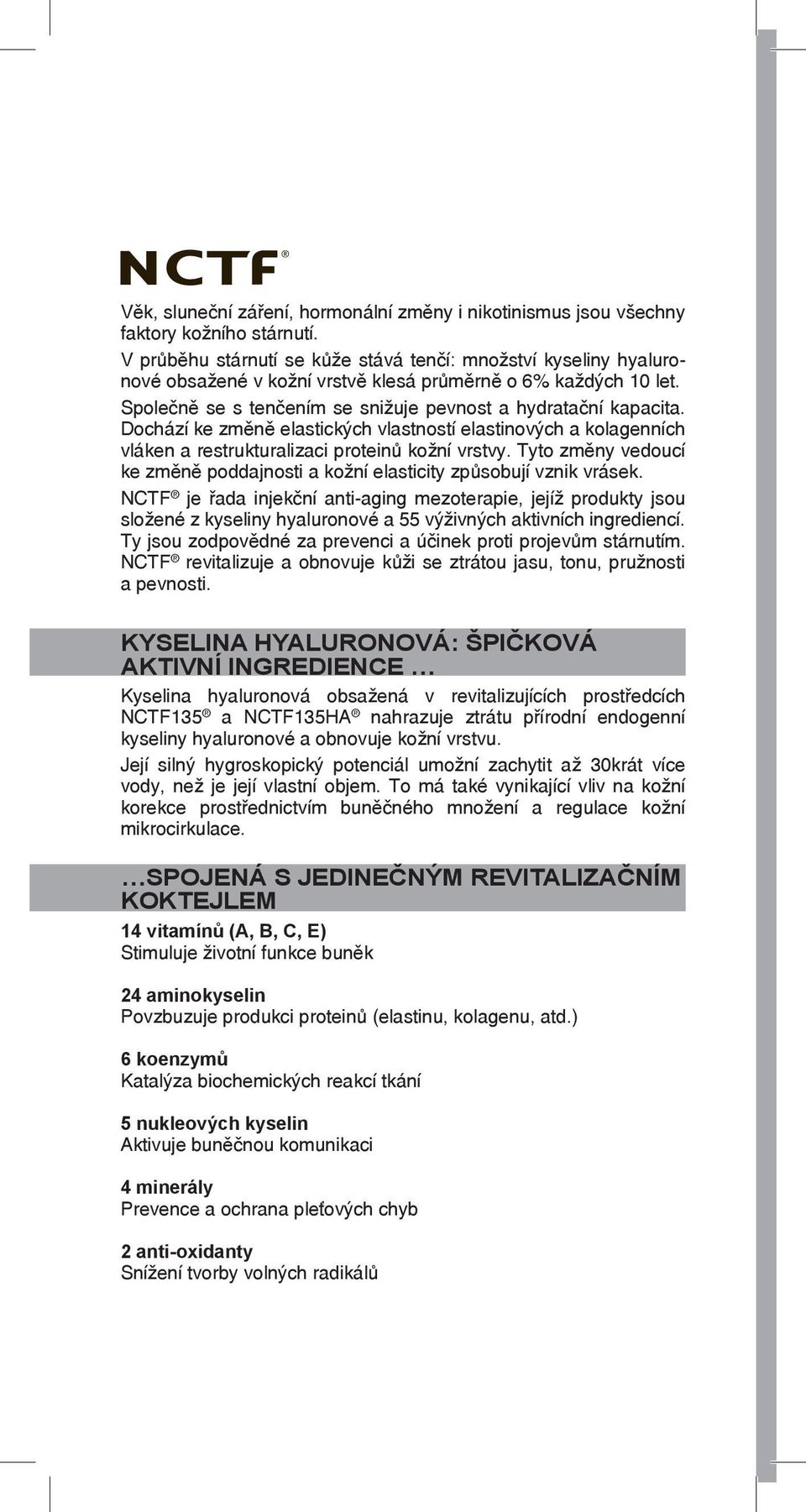 Dochází ke změně elastických vlastností elastinových a kolagenních vláken a restrukturalizaci proteinů kožní vrstvy. Tyto změny vedoucí ke změně poddajnosti a kožní elasticity způsobují vznik vrásek.