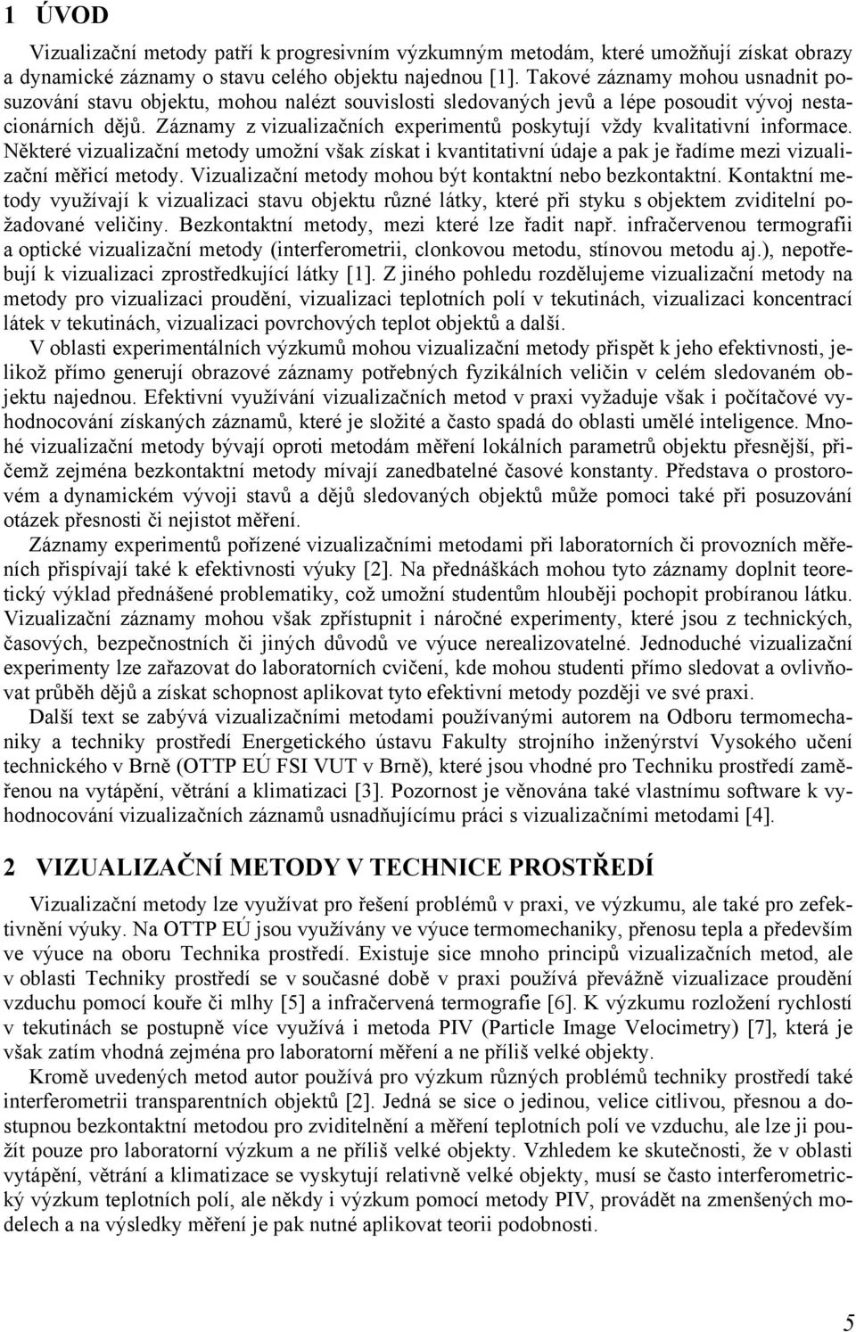 Záznamy z vizualizačních experimentů poskytují vždy kvalitativní informace. Některé vizualizační metody umožní však získat i kvantitativní údaje a pak je řadíme mezi vizualizační měřicí metody.