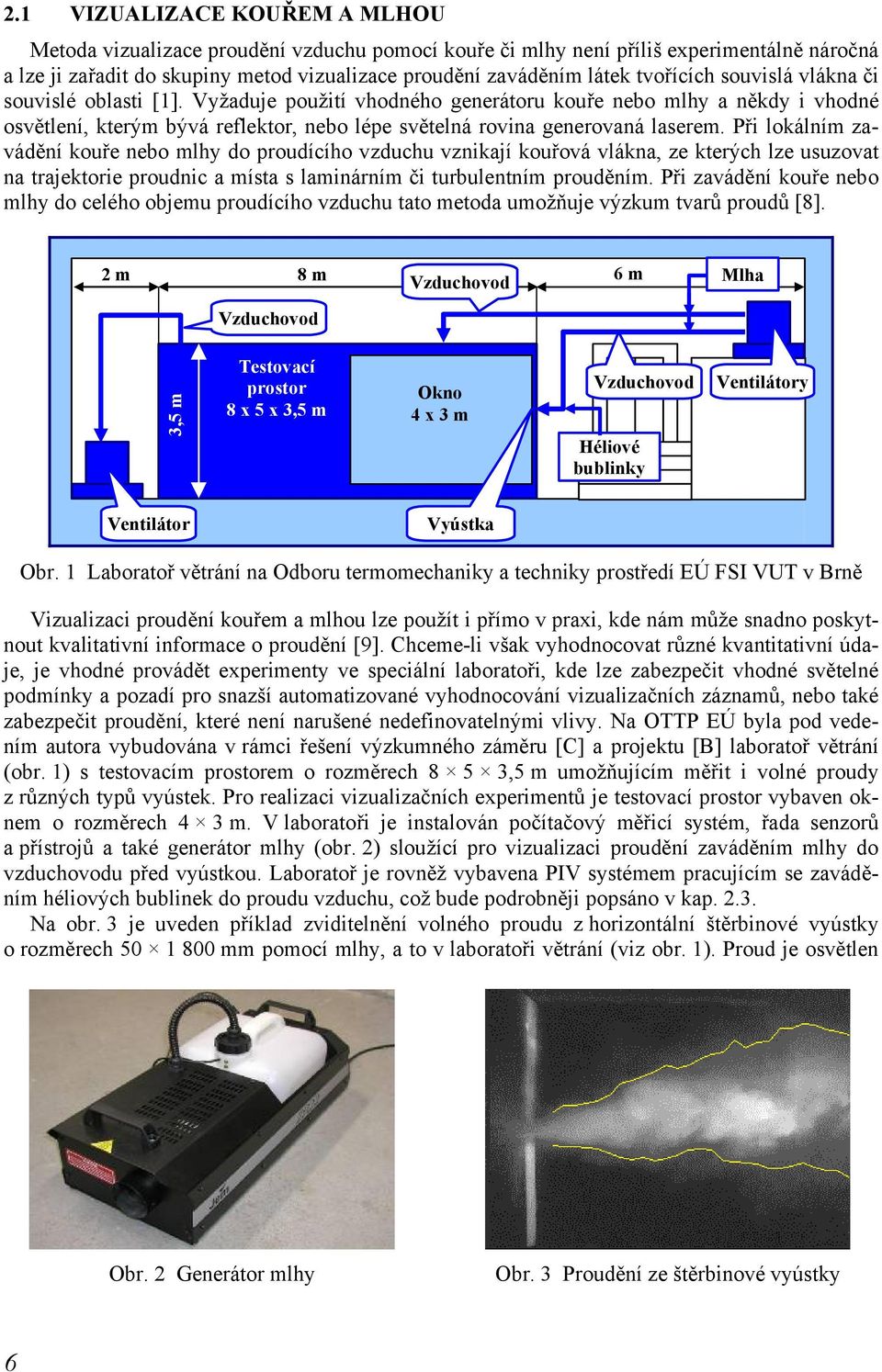 Při lokálním zavádění kouře nebo mlhy do proudícího vzduchu vznikají kouřová vlákna, ze kterých lze usuzovat na trajektorie proudnic a místa s laminárním či turbulentním prouděním.