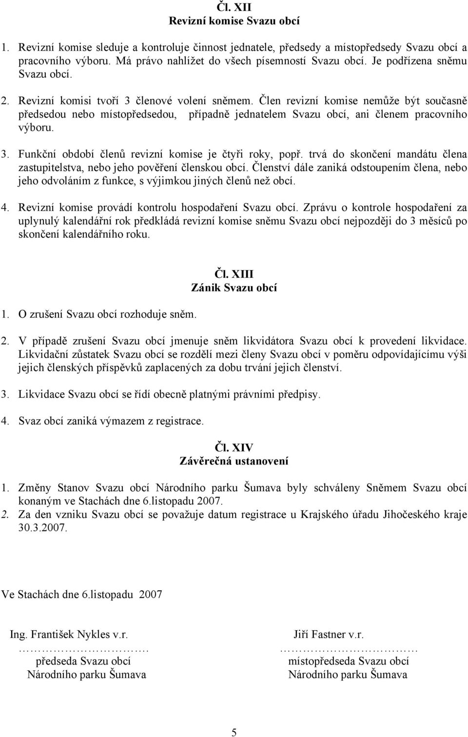 Člen revizní komise nemůže být současně předsedou nebo místopředsedou, případně jednatelem Svazu obcí, ani členem pracovního výboru. 3. Funkční období členů revizní komise je čtyři roky, popř.