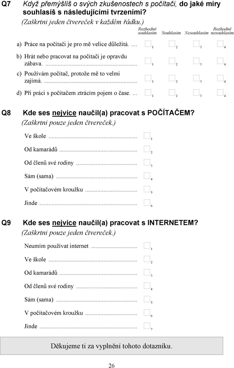 ... c) Používám počítač, protože mě to velmi zajímá.... d) Při práci s počítačem ztrácím pojem o čase.... Q8 Kde ses nejvíce naučil(a) pracovat s POČÍTAČEM? (Zaškrtni pouze jeden čtvereček.) Ve škole.