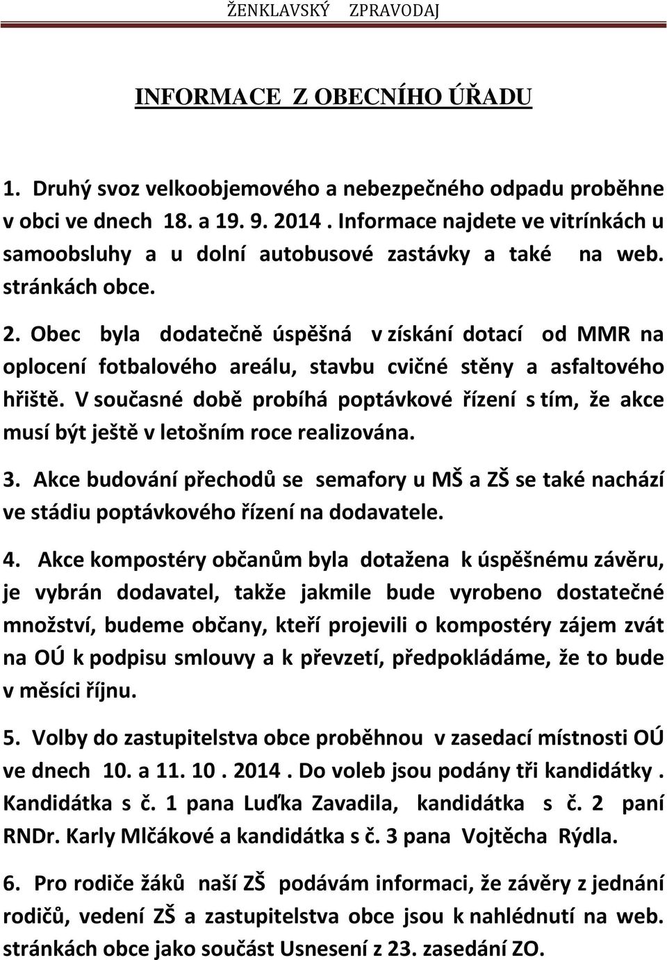 Obec byla dodatečně úspěšná v získání dotací od MMR na oplocení fotbalového areálu, stavbu cvičné stěny a asfaltového hřiště.