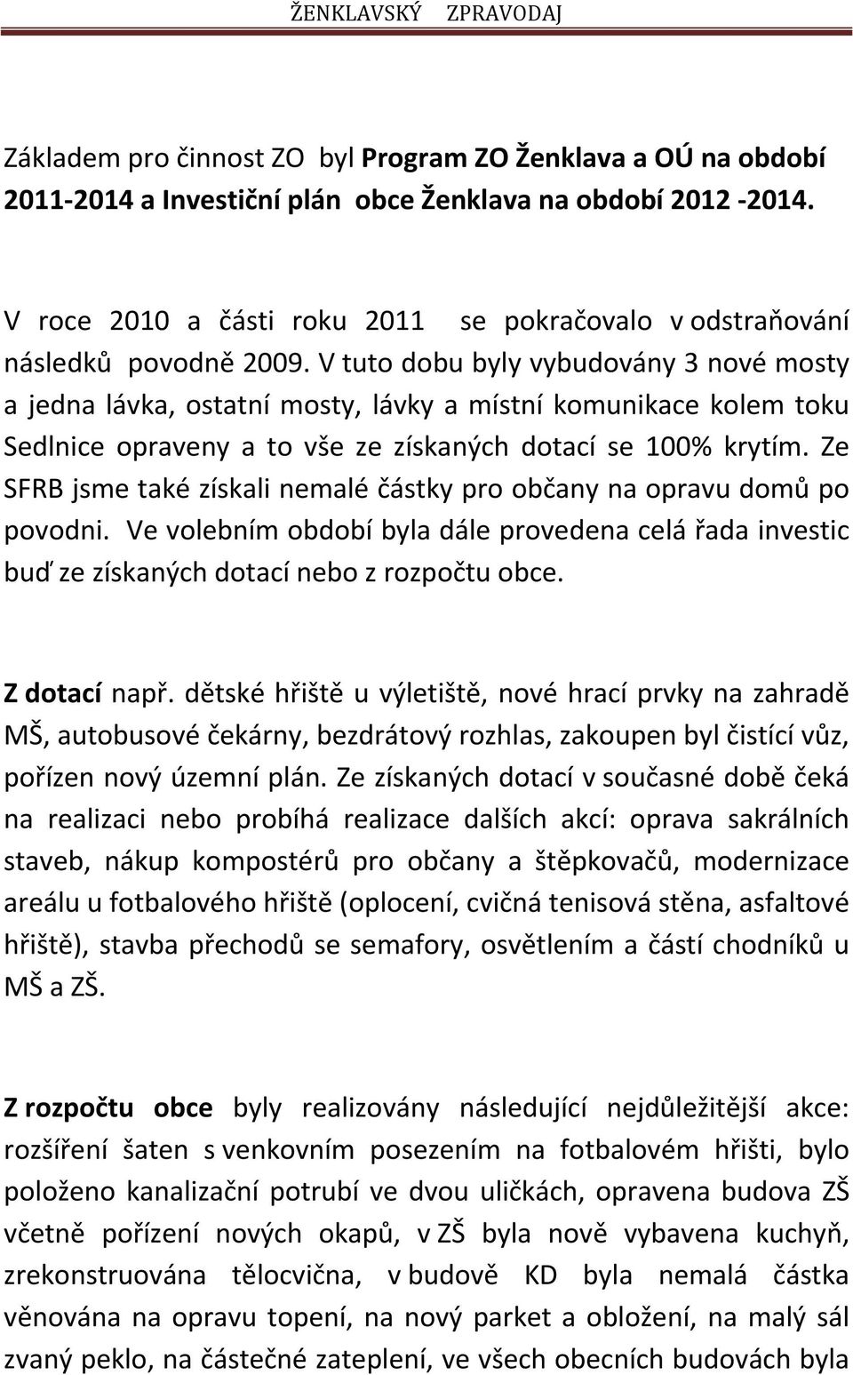 V tuto dobu byly vybudovány 3 nové mosty a jedna lávka, ostatní mosty, lávky a místní komunikace kolem toku Sedlnice opraveny a to vše ze získaných dotací se 100% krytím.