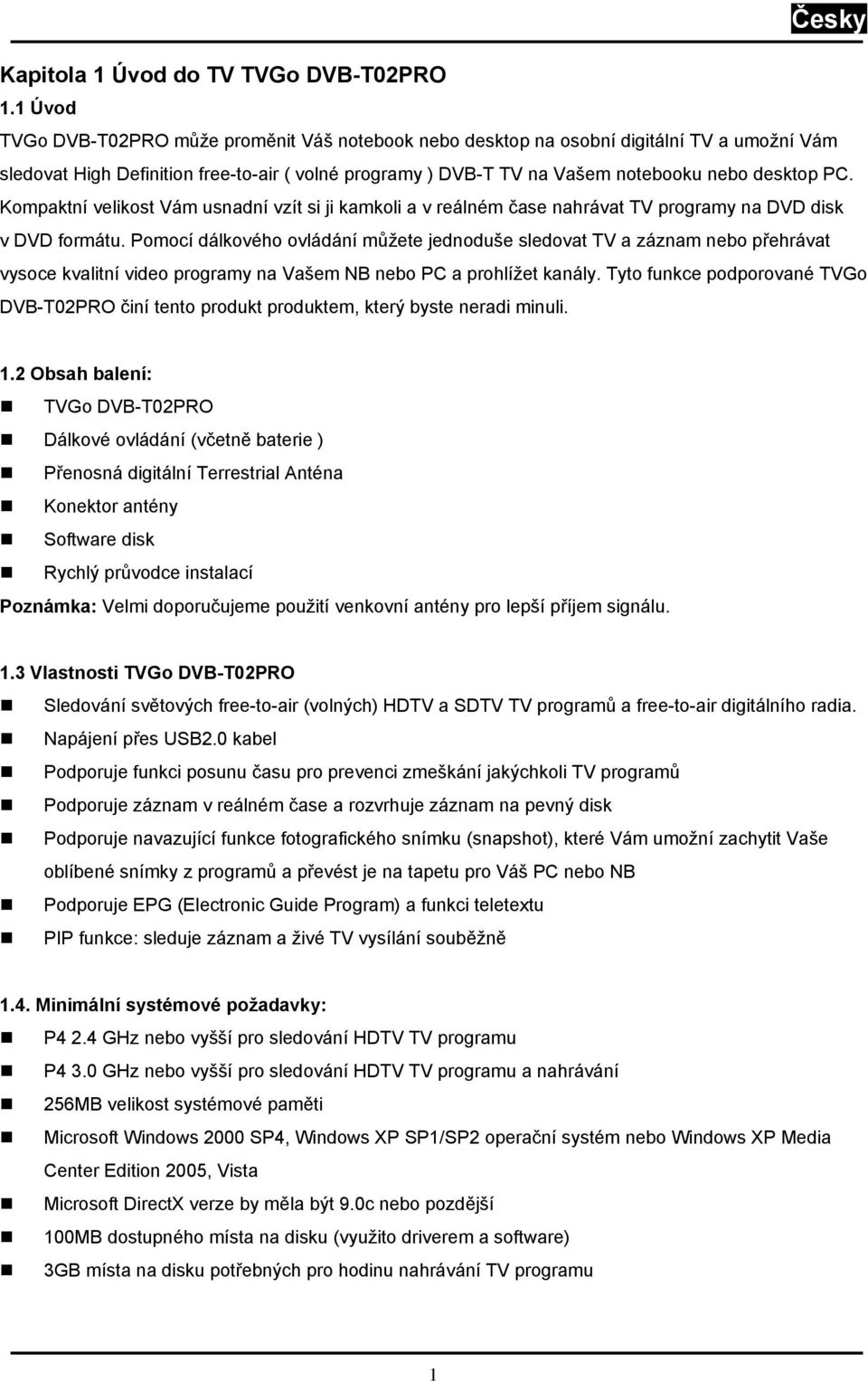 Kompaktní velikost Vám usnadní vzít si ji kamkoli a v reálném čase nahrávat TV programy na DVD disk v DVD formátu.