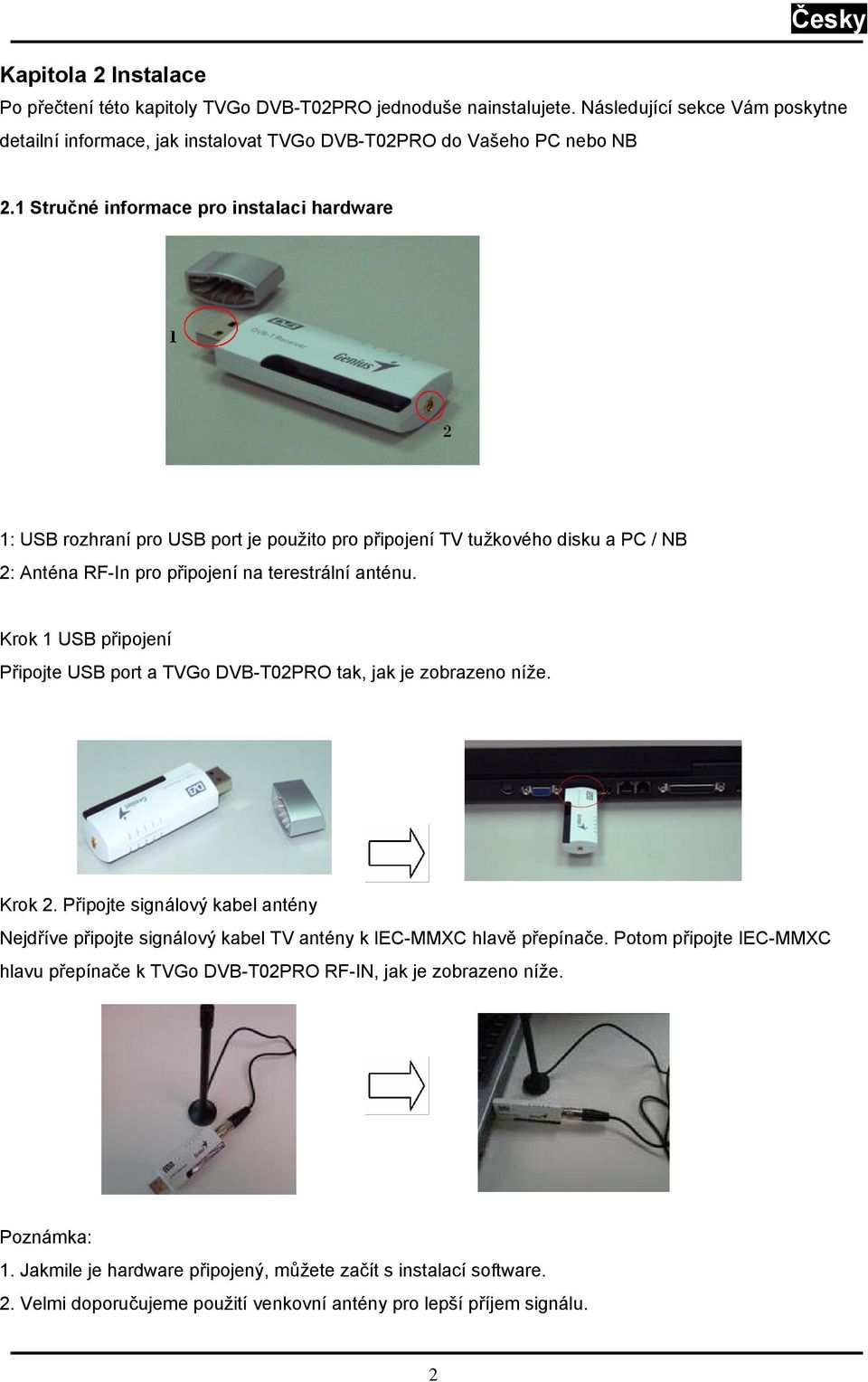 Krok 1 USB připojení Připojte USB port a TVGo DVB-T02PRO tak, jak je zobrazeno níže. Krok 2. Připojte signálový kabel antény Nejdříve připojte signálový kabel TV antény k IEC-MMXC hlavě přepínače.