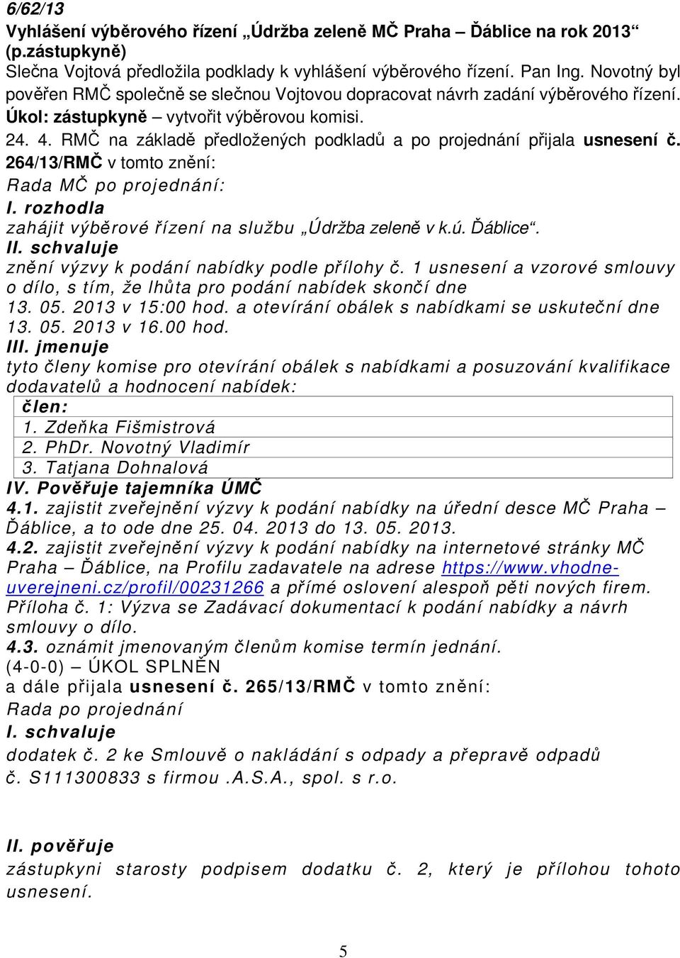 RMČ na základě předložených podkladů a po projednání přijala usnesení č. 264/13/RMČ v tomto znění: Rada MČ po projednání: I. rozhodla zahájit výběrové řízení na službu Údržba zeleně v k.ú. Ďáblice.