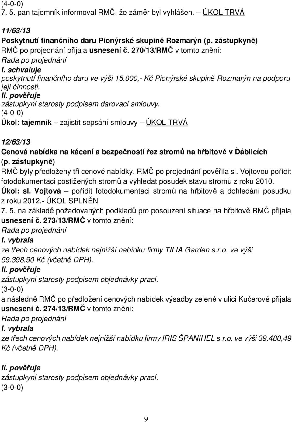 (4-0-0) Úkol: tajemník zajistit sepsání smlouvy ÚKOL TRVÁ 12/63/13 Cenová nabídka na kácení a bezpečností řez stromů na hřbitově v Ďáblicích RMČ byly předloženy tři cenové nabídky.