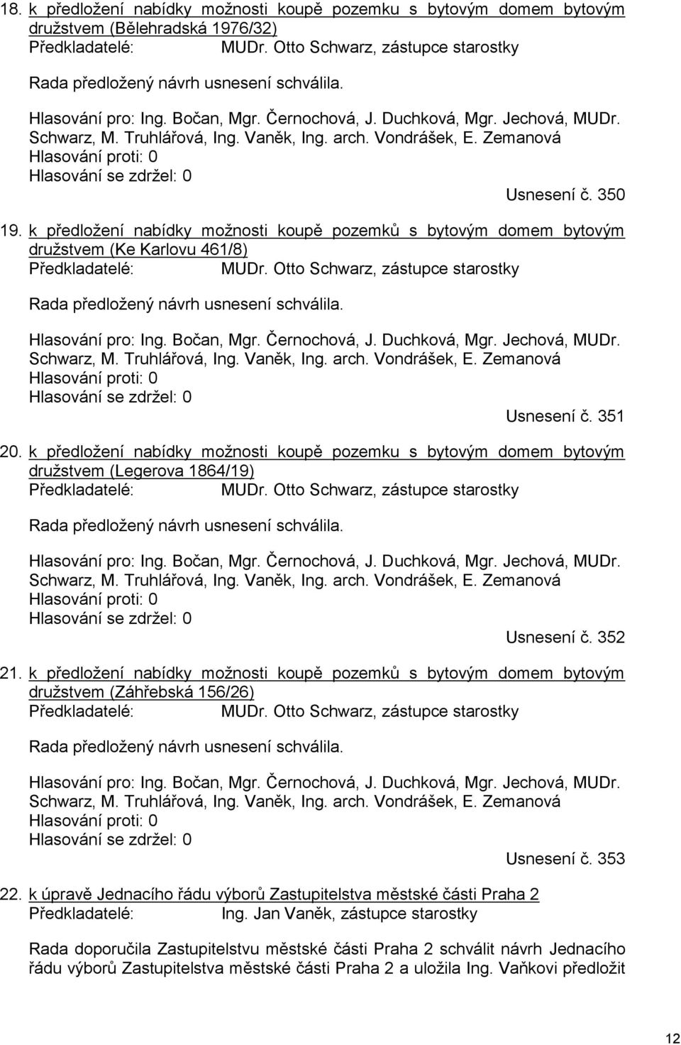 350 19. k předložení nabídky možnosti koupě pozemků s bytovým domem bytovým družstvem (Ke Karlovu 461/8) Předkladatelé: MUDr. Otto Schwarz, zástupce starostky Rada předložený návrh usnesení schválila.