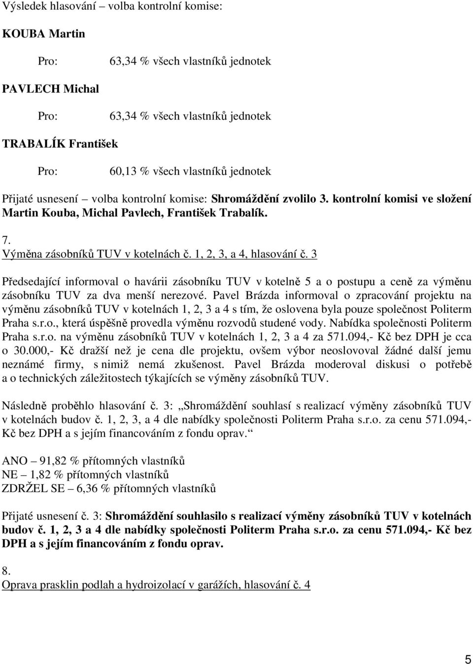 3 Předsedající informoval o havárii zásobníku TUV v kotelně 5 a o postupu a ceně za výměnu zásobníku TUV za dva menší nerezové.