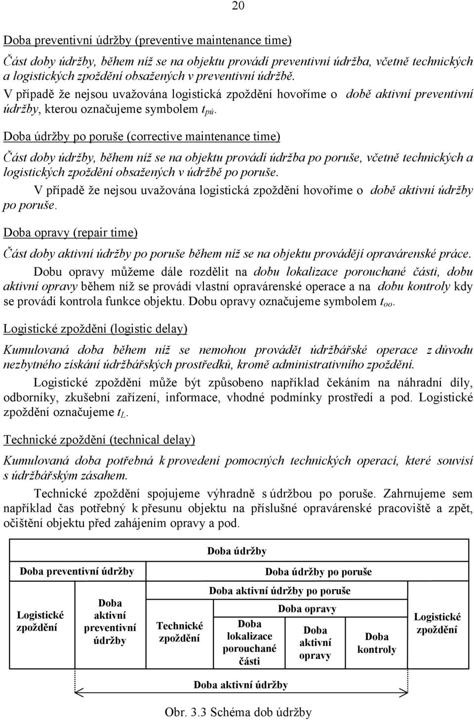 na objektu provádí údržba po poruše, včetně technckých a logstckých zpoždění obsažených v údržbě po poruše V případě že nejsou uvažována logstcká zpoždění hovoříme o době aktvní údržby po poruše Doba