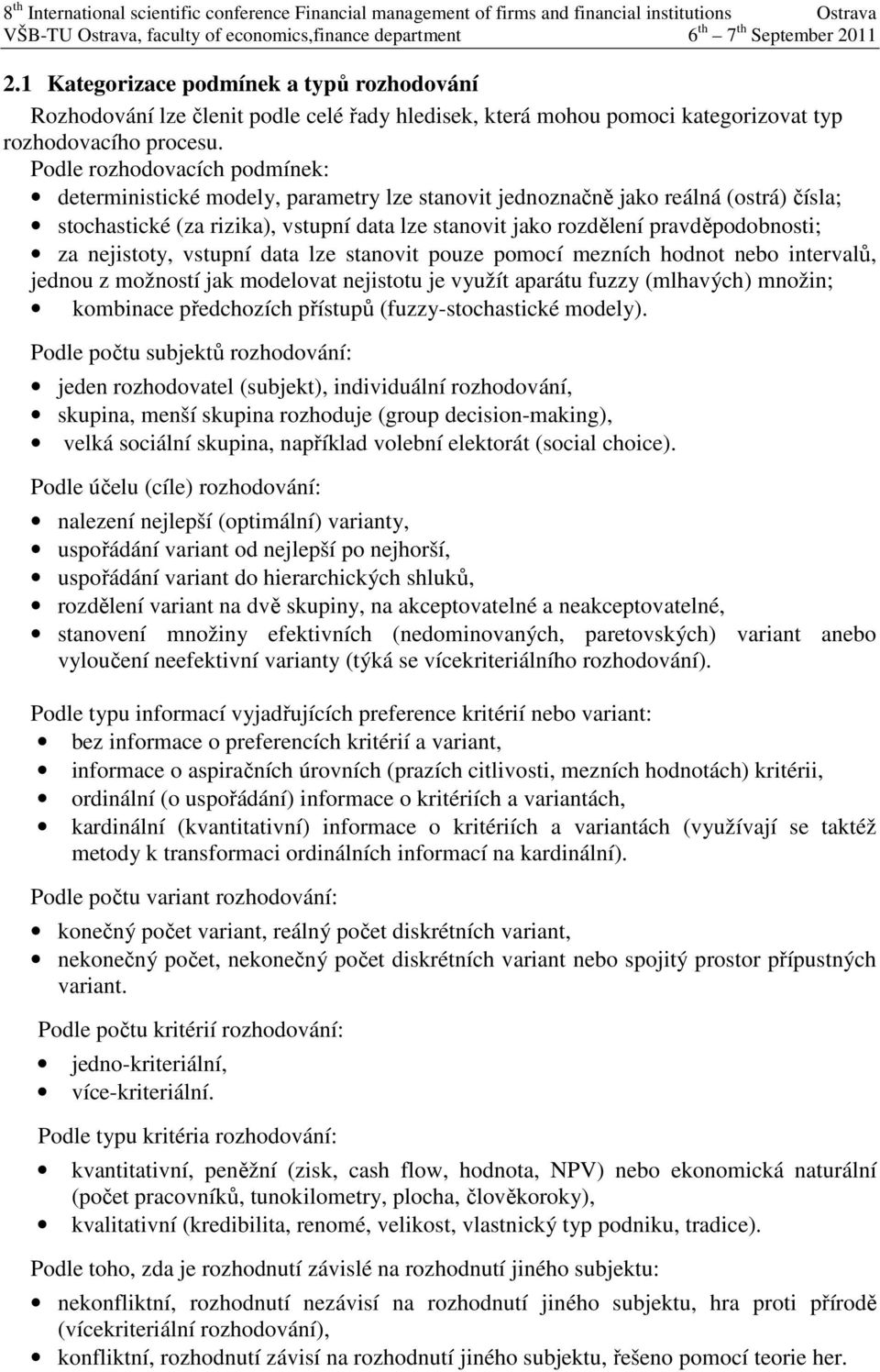 Podle rozhodovacích podmínek: determnstcké modely, parametry lze stanovt jednoznačně jako reálná (ostrá) čísla; stochastcké (za rzka), vstupní data lze stanovt jako rozdělení pravděpodobnost; za