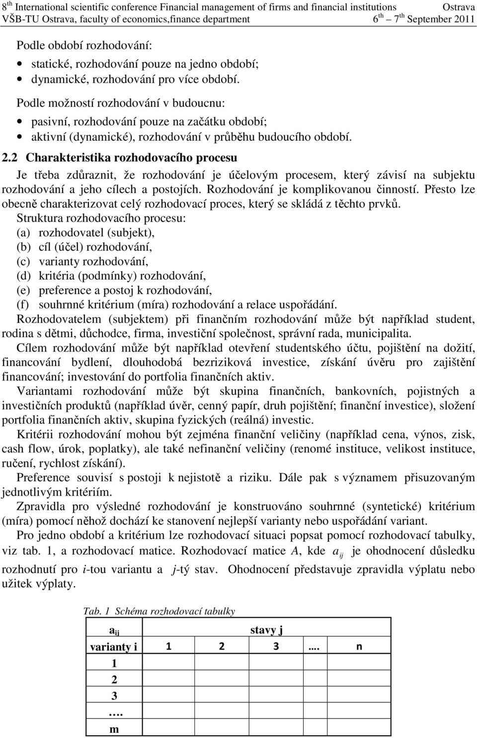 Podle možností rozhodování v budoucnu: pasvní, rozhodování pouze na začátku období; aktvní (dynamcké), rozhodování v průběhu budoucího období. 2.