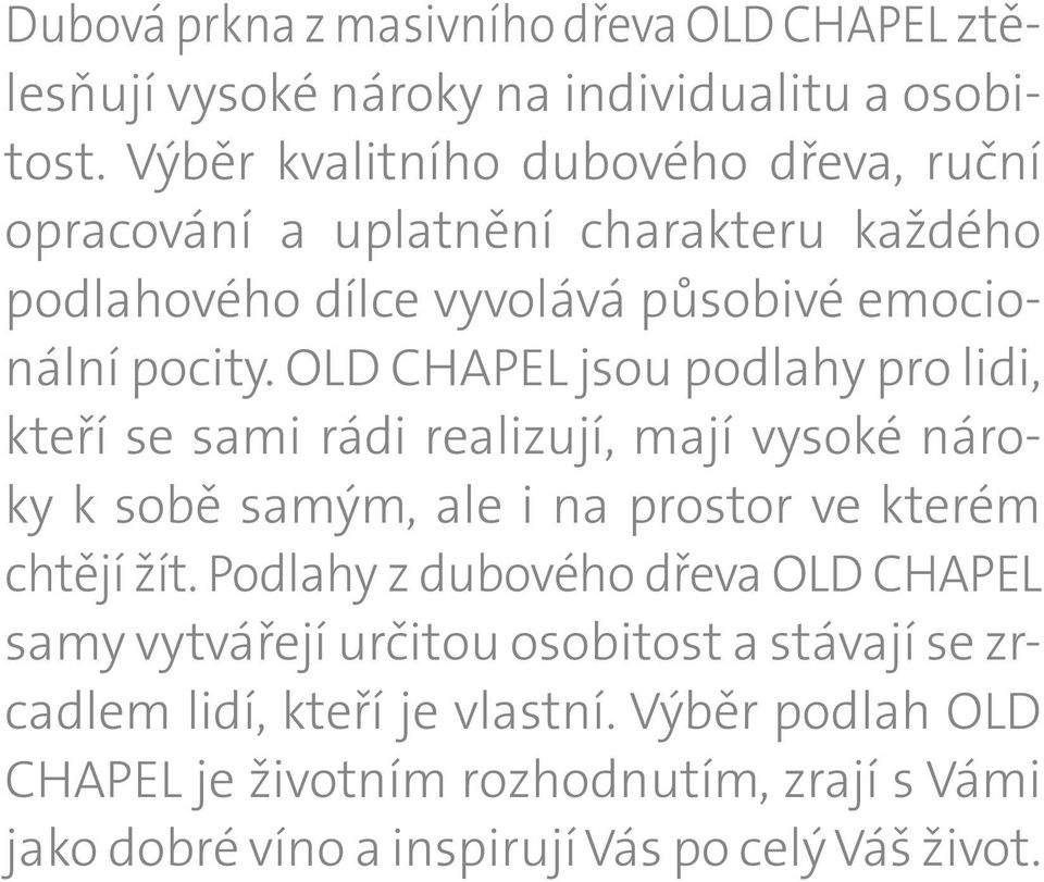 OLD CHAPEL jsou podlahy pro lidi, kteří se sami rádi realizují, mají vysoké nároky k sobě samým, ale i na prostor ve kterém chtějí žít.