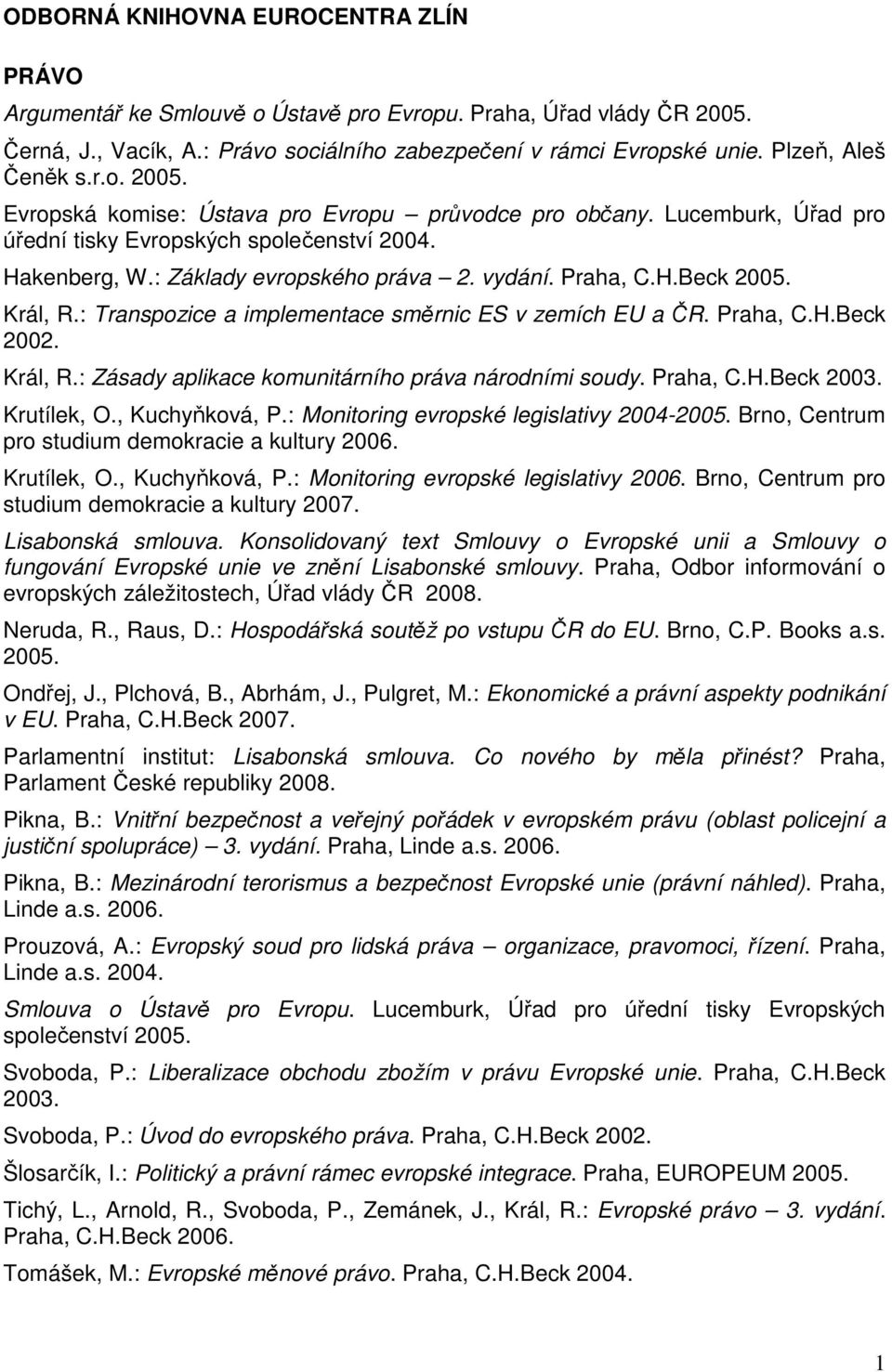 Praha, C.H.Beck 2005. Král, R.: Transpozice a implementace směrnic ES v zemích EU a ČR. Praha, C.H.Beck 2002. Král, R.: Zásady aplikace komunitárního práva národními soudy. Praha, C.H.Beck 2003.