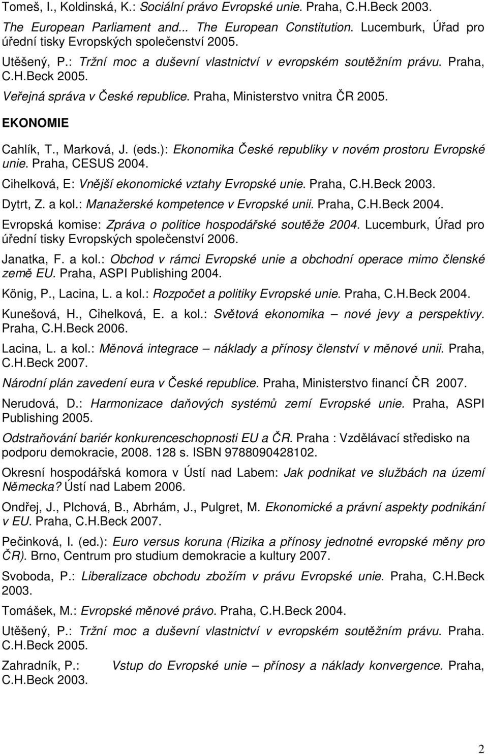 (eds.): Ekonomika České republiky v novém prostoru Evropské unie. Praha, CESUS 2004. Cihelková, E: Vnější ekonomické vztahy Evropské unie. Praha, C.H.Beck 2003. Dytrt, Z. a kol.