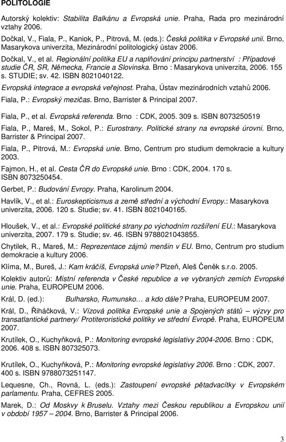 Brno : Masarykova univerzita, 2006. 155 s. STUDIE; sv. 42. ISBN 8021040122. Evropská integrace a evropská veřejnost. Praha, Ústav mezinárodních vztahů 2006. Fiala, P.: Evropský mezičas.